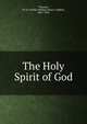 The Holy Spirit of God, Thomas, W. H. Griffith (William Henry Griffith), 1861-1924 