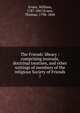 The Friends' library : comprising journals, doctrinal treatises, and other writings of members of the religious Society of Friends, Evans, William, 1787-1867,Evans, Thomas, 1798-1868 