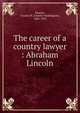 The career of a country lawyer : Abraham Lincoln, Moores, Charles W. (Charles Washington), 1862-1923 