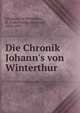 Die Chronik Johann's von Winterthur, Johannes, of Winterthur, fl. 1348,Freuler, Bernhard, 1820-1895 