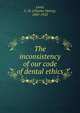 The inconsistency of our code of dental ethics, Land, C. H. (Charles Henry), 1847-1922 