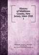History of Middlesex County, New Jersey, 1664-1920. 1, Pickersgill, Harold E., 1872-,Wall, John Patrick, 1867-,Lewis Publishing Company. cn 