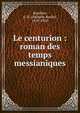 Le centurion : roman des temps messianiques, Routhier, A. B. (Adolphe Basile), 1839-1920 