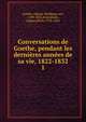 Conversations de Goethe, pendant les dernires annes de sa vie, 1822-1832. 1, Johann Wolfgang Goethe 