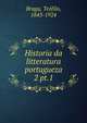 Historia da litteratura portugueza. 2 pt.1, Braga, Te?filo, 1843-1924 