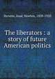 The liberators : a story of future American politics, Stevens, Isaac Newton, 1858-1920 