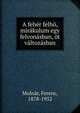 A feh?r felh?, mir?kulum egy felvon?sban, ?t v?ltoz?sban, Molna?r, Ferenc, 1878-1952 