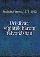 Uri divat; v?gj?t?k h?rom felvon?sban, Molna?r, Ferenc, 1878-1952 