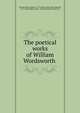 The poetical works of William Wordsworth ., Wordsworth William 