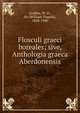 Flosculi graeci boreales; sive, Anthologia graeca Aberdonensis, Geddes, W. D., Sir (William Duguid), 1828-1900 