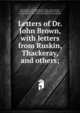 Letters of Dr. John Brown, with letters from Ruskin, Thackeray, and others;, Brown, John, 1810-1882,Brown, John, 1846-,Forrest, David William, d. 1918,McLaren, Elizabeth T,St. John, Cynthia Morgan, 1852-1919. fmo,Wordsworth Collection 