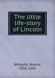 The little life-story of Lincoln, Whipple, Wayne, 1856-1942 