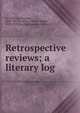 Retrospective reviews; a literary log, Le Gallienne, Richard, 1866-1947 