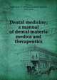 Dental medicine; a manual of dental materia medica and therapeutics, Gorgas, Ferdinand J. S. (Ferdinand James Samuel), 1835-1914 