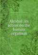 Alcohol: its action on the human organism, Great Britain. Central Control Board (Liquor Traffic). Advisory Committee 
