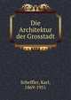 Die Architektur der Grosstadt, Scheffler, Karl, 1869-1951 