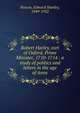 Robert Harley, earl of Oxford, Prime Minister, 1710-1714 : a study of politics and letters in the age of Anne, Roscoe, Edward Stanley, 1849-1932 