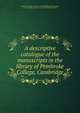 A descriptive catalogue of the manuscripts in the library of Pembroke College, Cambridge, Pembroke College (University of Cambridge). Library,James, M. R. (Montague Rhodes), 1862-1936,Minns, Ellis H 