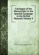 Catalogue of the Manuscripts in the Spanish Language in the British Museum Volume 4, British Museum. Dept. of Manuscripts,Gayangos, Pascual de, 1809-1897 