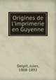 Origines de l'imprimerie en Guyenne, Delpit, Jules, 1808-1892 
