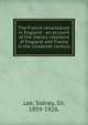 The French renaissance in England : an account of the literary relations of England and France in the sixteenth century, Lee, Sidney Sir 