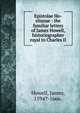 Epistolae Ho-elianae : the familiar letters of James Howell, historiographer royal to Charles II, Howell, James, 1594?-1666. 