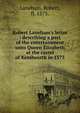Robert Laneham's letter : describing a part of the entertainment unto Queen Elizabeth at the castel of Kenilworth in 1575, Laneham, Robert, fl. 1575. 