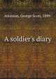 A soldier's diary, Atkinson, George Scott, 1899- 