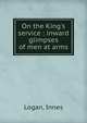 On the King's service : inward glimpses of men at arms, Logan, Innes 