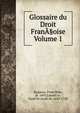 Glossaire du Droit Frana§oise Volume 1, Ragueau, Franc?§ois, m. 1605,Laurie??re, Euse??be Jacob de, 1659-1728 