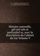 Histoire naturelle, geI?neI?rale et particulieI?re, avec la description du Cabinet du roy Volume 9, Buffon, Georges Louis Leclerc, comte de, 1707-1788,Daubenton, Louis Jean Marie, 1716-1799,La Cepe??de, M. le comte de (Bernard Germain Etienne de la Ville sur Illon), 1756-1825,Gue??neau de Montbe??liard, Philibert, 1720-1785 