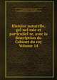 Histoire naturelle, geI?neI?rale et particulieI?re, avec la description du Cabinet du roy Volume 14, Buffon, Georges Louis Leclerc, comte de, 1707-1788,Daubenton, Louis Jean Marie, 1716-1799,La Cepe??de, M. le comte de (Bernard Germain Etienne de la Ville sur Illon), 1756-1825,Gue??neau de Montbe??liard, Philibert, 1720-1785 