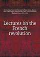 Lectures on the French revolution, Acton, John Emerich Edward Dalberg Acton, Baron, 1834-1902 