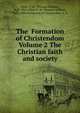 The Formation of Christendom Volume 2 The Christian faith and society, Allies, T. W. (Thomas William), 1813-1903,Allies, T. W. (Thomas William), 1813-1903. Formation of Christendom. V. II 