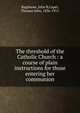 The threshold of the Catholic Church : a course of plain instructions for those entering her communion, Bagshawe, John B,Capel, Thomas John, 1836-1911 