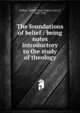 The foundations of belief : being notes introductory to the study of theology, Balfour, Arthur James Balfour Earl of 