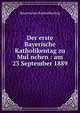 Der erste Bayerische Katholikentag zu Mu??nchen : am 23 September 1889, Bayerischer Katholikentag 