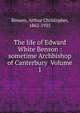 The life of Edward White Benson : sometime Archbishop of Canterbury Volume 1, Benson, Arthur Christopher, 1862-1925 