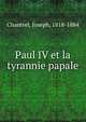 Paul IV et la tyrannie papale, Chantrel, Joseph, 1818-1884 