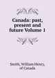 Canada: past, present and future Volume 1, Smith, William Henry, of Canada 