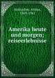 Amerika heute und morgen; reiseerlebnisse, Holitscher, Arthur, 1869-1941 