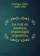 La cruz en Am?rica; arqueolog?a Argentina;, Quiroga, Ad?n, 1863-1904 