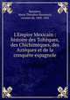 L'Empire Mexicain : histoire des Tolt?ques, des Chichim?ques, des Azt?ques et de la conqu?te espagnole, Bussierre, Marie The?odore Renouard, vicomte de, 1802-1865 