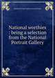 National worthies : being a selection from the National Portrait Gallery, National Portrait Gallery (Great Britain) 