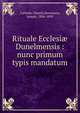 Rituale Ecclesi? Dunelmensis : nunc primum typis mandatum, Catholic Church,Stevenson, Joseph, 1806-1895 