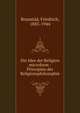 Die Idee der Religion microform : Prinzipien der Religionsphilosophie, Brunst?d, Friedrich, 1883-1944 