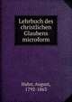 Lehrbuch des christlichen Glaubens microform, Hahn, August, 1792-1863 