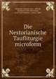 Die Nestorianische Taufliturgie microform, Nestorian Church,I?sho??yabh III, Patriarch of the Nestorians, d. 657 or 8,Diettrich, Gustav, 1869- 