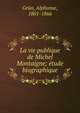 La vie publique de Michel Montaigne; ?tude biographique, Gr?n, Alphonse, 1801-1866 