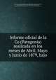 Informe oficial de la Co (Patagonia) realizada en los meses de Abril, Mayo y Junio de 1879, bajo, Argentina. Comisi?on Cient?ifica de la Expedicion al Rio Negro (1879),Roca, Julio Argentino, 1843-1914,Berg, Carlos, 1843-1902,Holmberg, Eduardo Ladislao, 1852-,Lorentz, Pau 1835-1881,Niederlein, Gustavo, 1858- 